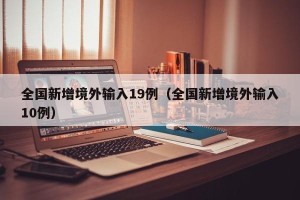 全国新增境外输入19例（全国新增境外输入10例）