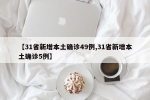 【31省新增本土确诊49例,31省新增本土确诊5例】