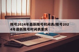 限号2024年最新限号时间表/限号2024年最新限号时间表重庆