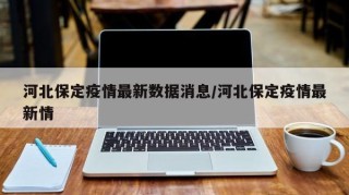 河北保定疫情最新数据消息/河北保定疫情最新情