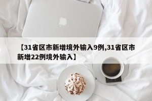 【31省区市新增境外输入9例,31省区市新增22例境外输入】