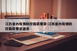 江苏省内疫情防控最新要求:江苏省内疫情防控最新要求通告
