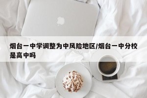 烟台一中学调整为中风险地区/烟台一中分校是高中吗
