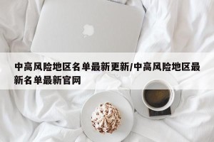 中高风险地区名单最新更新/中高风险地区最新名单最新官网