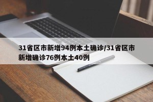 31省区市新增94例本土确诊/31省区市新增确诊76例本土40例