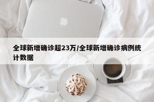 全球新增确诊超23万/全球新增确诊病例统计数据
