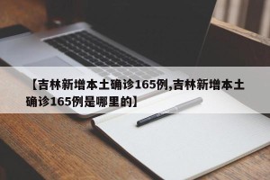 【吉林新增本土确诊165例,吉林新增本土确诊165例是哪里的】