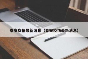 泰安疫情最新消息（泰安疫情最新消息）