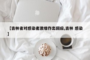 【吉林省对感染者激增作出回应,吉林 感染】