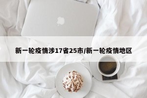 新一轮疫情涉17省25市/新一轮疫情地区