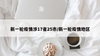 新一轮疫情涉17省25市/新一轮疫情地区