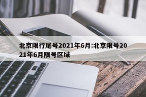 北京限行尾号2021年6月:北京限号2021年6月限号区域