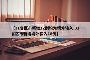 【31省区市新增22例均为境外输入,31省区市新增境外输入18例】