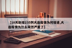 【10天新增235例大连疫情为何增速,大连疫情为什么突然严重了】
