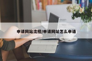 申请网站流程/申请网址怎么申请