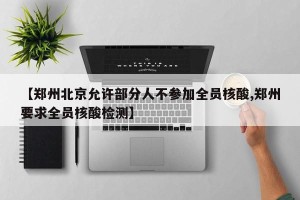 【郑州北京允许部分人不参加全员核酸,郑州要求全员核酸检测】