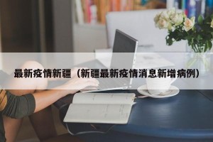 最新疫情新疆（新疆最新疫情消息新增病例）