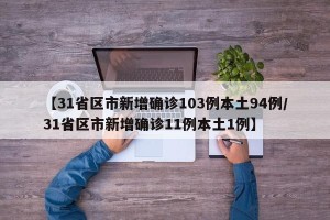 【31省区市新增确诊103例本土94例/31省区市新增确诊11例本土1例】