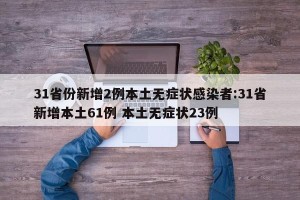 31省份新增2例本土无症状感染者:31省新增本土61例 本土无症状23例