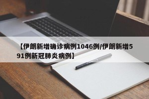 【伊朗新增确诊病例1046例/伊朗新增591例新冠肺炎病例】