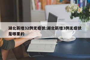 湖北新增32例无症状:湖北新增3例无症状是哪里的