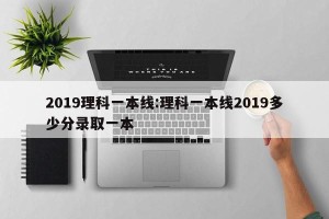 2019理科一本线:理科一本线2019多少分录取一本