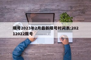 限号2023年2月最新限号时间表:20212022限号