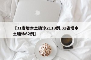 【31省增本土确诊2119例,31省增本土确诊62例】