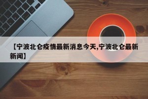 【宁波北仑疫情最新消息今天,宁波北仑最新新闻】
