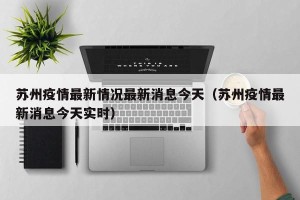 苏州疫情最新情况最新消息今天（苏州疫情最新消息今天实时）