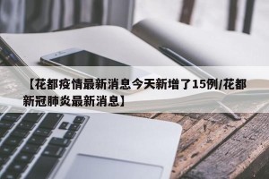 【花都疫情最新消息今天新增了15例/花都新冠肺炎最新消息】