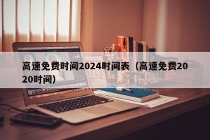 高速免费时间2024时间表（高速免费2020时间）