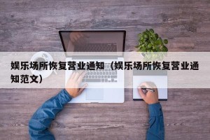 娱乐场所恢复营业通知（娱乐场所恢复营业通知范文）