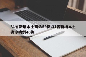 31省新增本土确诊59例:31省新增本土确诊病例40例