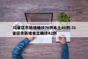 31省区市新增确诊76例本土40例:31省区市新增本土确诊42例