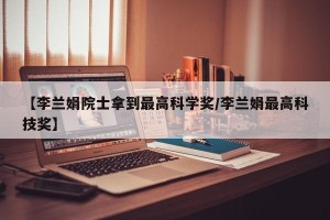 【李兰娟院士拿到最高科学奖/李兰娟最高科技奖】
