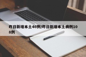 昨日新增本土46例/昨日新增本土病例108例