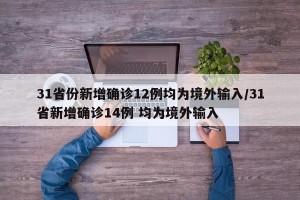 31省份新增确诊12例均为境外输入/31省新增确诊14例 均为境外输入