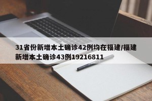 31省份新增本土确诊42例均在福建/福建新增本土确诊43例19216811