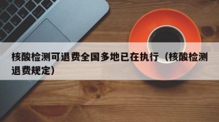 核酸检测可退费全国多地已在执行（核酸检测退费规定）