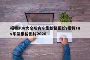 福特suv大全所有车型价格报价/福特suv车型报价图片2020