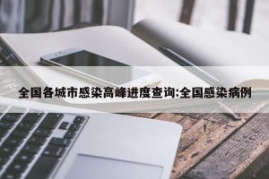 全国各城市感染高峰进度查询:全国感染病例