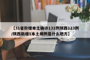 【31省份增本土确诊131例陕西123例/陕西新增1本土病例是什么地方】