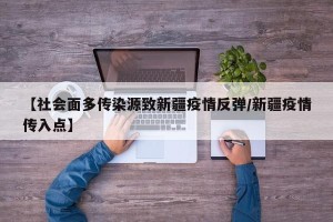 【社会面多传染源致新疆疫情反弹/新疆疫情传入点】