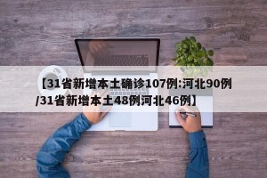 【31省新增本土确诊107例:河北90例/31省新增本土48例河北46例】