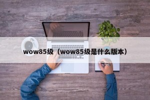 wow85级（wow85级是什么版本）
