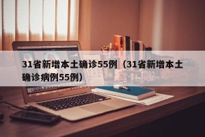 31省新增本土确诊55例（31省新增本土确诊病例55例）