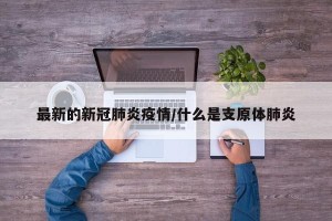 最新的新冠肺炎疫情/什么是支原体肺炎