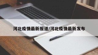 河北疫情最新报道/河北疫情最新发布