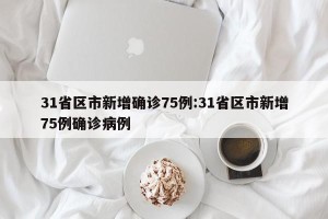 31省区市新增确诊75例:31省区市新增75例确诊病例